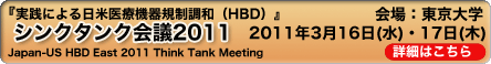 実践による日米医療機器規制調和(HBD)』シンクタンク会議2011 Japan-US HBD East 2011 Think Tank Meeting 2011年3月16日(水)、17日(木)会場:東京大学